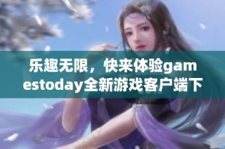 乐趣无限，快来体验gamestoday全新游戏客户端下载之旅！