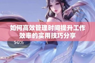 如何高效管理时间提升工作效率的实用技巧分享