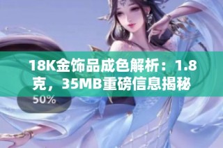 18K金饰品成色解析：1.8克，35MB重磅信息揭秘