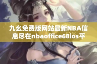 九幺免费版网站最新NBA信息尽在nbaoffice68ios平台上