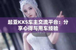 起亚KX5车主交流平台：分享心得与用车经验