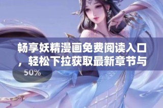 畅享妖精漫画免费阅读入口，轻松下拉获取最新章节与精彩内容
