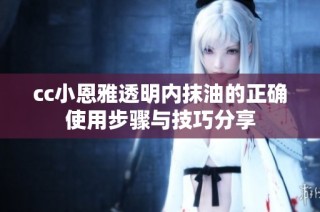 cc小恩雅透明内抹油的正确使用步骤与技巧分享