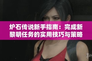 炉石传说新手指南：完成新黎明任务的实用技巧与策略分享