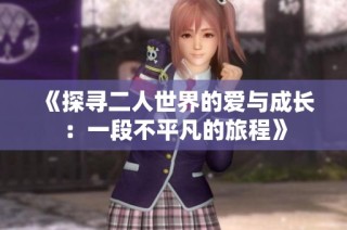 《探寻二人世界的爱与成长：一段不平凡的旅程》