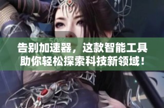 告别加速器，这款智能工具助你轻松探索科技新领域！