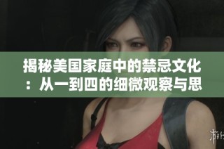 揭秘美国家庭中的禁忌文化：从一到四的细微观察与思考