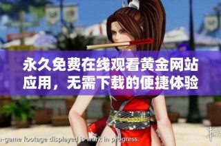 永久免费在线观看黄金网站应用，无需下载的便捷体验