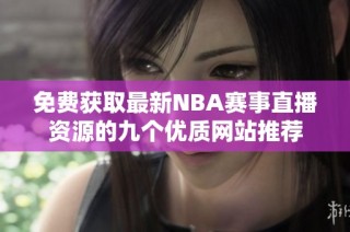 免费获取最新NBA赛事直播资源的九个优质网站推荐