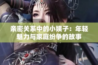 亲密关系中的小姨子：年轻魅力与家庭纷争的故事