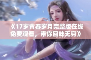 《17岁青春岁月完整版在线免费观看，带你回味无穷》
