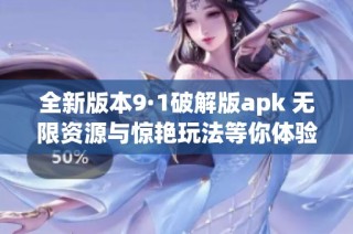 全新版本9·1破解版apk 无限资源与惊艳玩法等你体验