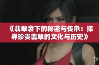 《翡翠衾下的秘密与传承：探寻珍贵翡翠的文化与历史》
