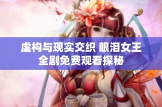 虚构与现实交织 眼泪女王全剧免费观看探秘