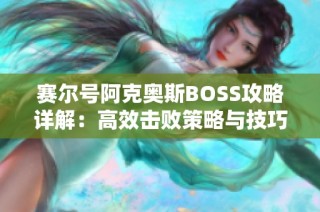 赛尔号阿克奥斯BOSS攻略详解：高效击败策略与技巧全解析