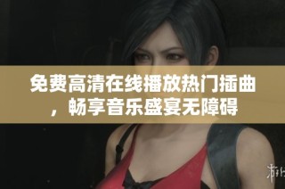 免费高清在线播放热门插曲，畅享音乐盛宴无障碍