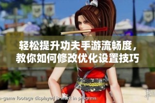 轻松提升功夫手游流畅度，教你如何修改优化设置技巧