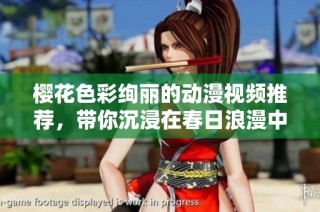 樱花色彩绚丽的动漫视频推荐，带你沉浸在春日浪漫中