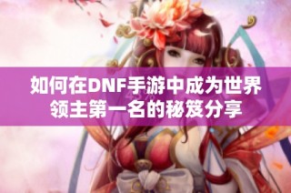 如何在DNF手游中成为世界领主第一名的秘笈分享