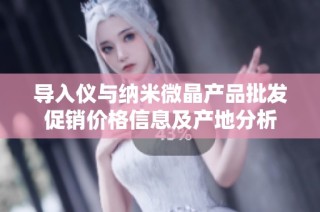 导入仪与纳米微晶产品批发促销价格信息及产地分析