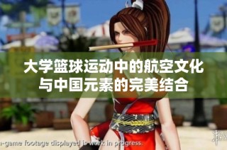 大学篮球运动中的航空文化与中国元素的完美结合