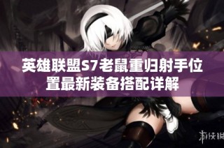 英雄联盟S7老鼠重归射手位置最新装备搭配详解