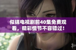 似锦电视剧前40集免费观看，精彩情节不容错过！