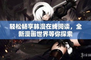 轻松畅享韩漫在线阅读，全新漫画世界等你探索