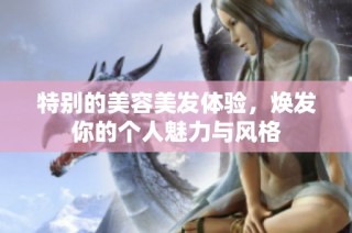 特别的美容美发体验，焕发你的个人魅力与风格