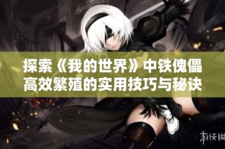探索《我的世界》中铁傀儡高效繁殖的实用技巧与秘诀分享