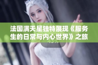 法国满天星独特展现《服务生的日常与内心世界》之旅