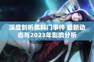 深度剖析黑料门事件 最新动态与2023年影响分析