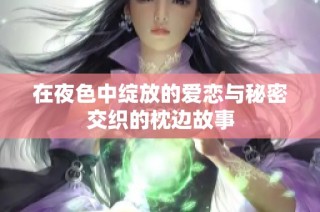 在夜色中绽放的爱恋与秘密交织的枕边故事