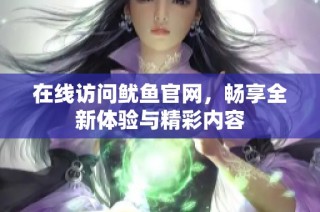 在线访问鱿鱼官网，畅享全新体验与精彩内容