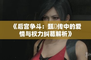 《后宫争斗：甄嬛传中的爱情与权力纠葛解析》