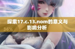 探索17.c.13.nom的意义与影响分析 