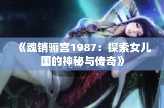 《魂销骊宫1987：探索女儿国的神秘与传奇》