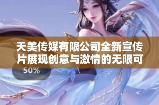 天美传媒有限公司全新宣传片展现创意与激情的无限可能