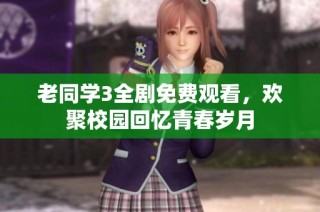 老同学3全剧免费观看，欢聚校园回忆青春岁月