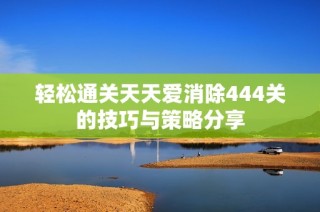 轻松通关天天爱消除444关的技巧与策略分享
