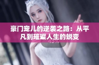 豪门宠儿的逆袭之路：从平凡到璀璨人生的蜕变