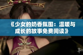 《少女的奶香氛围：温暖与成长的故事免费阅读》