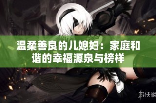 温柔善良的儿媳妇：家庭和谐的幸福源泉与榜样