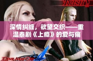 深情纠缠，欲望交织——重温泰剧《上瘾》的爱与痛