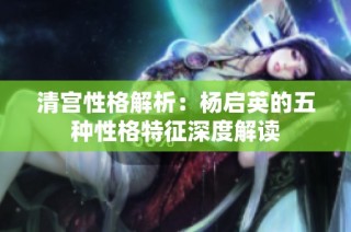 清宫性格解析：杨启英的五种性格特征深度解读