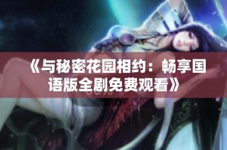《与秘密花园相约：畅享国语版全剧免费观看》