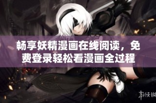 畅享妖精漫画在线阅读，免费登录轻松看漫画全过程