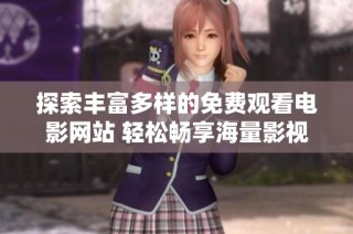 探索丰富多样的免费观看电影网站 轻松畅享海量影视资源