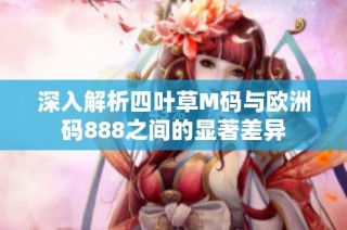 深入解析四叶草M码与欧洲码888之间的显著差异