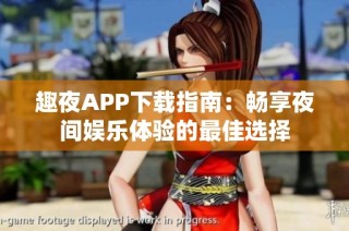 趣夜APP下载指南：畅享夜间娱乐体验的最佳选择